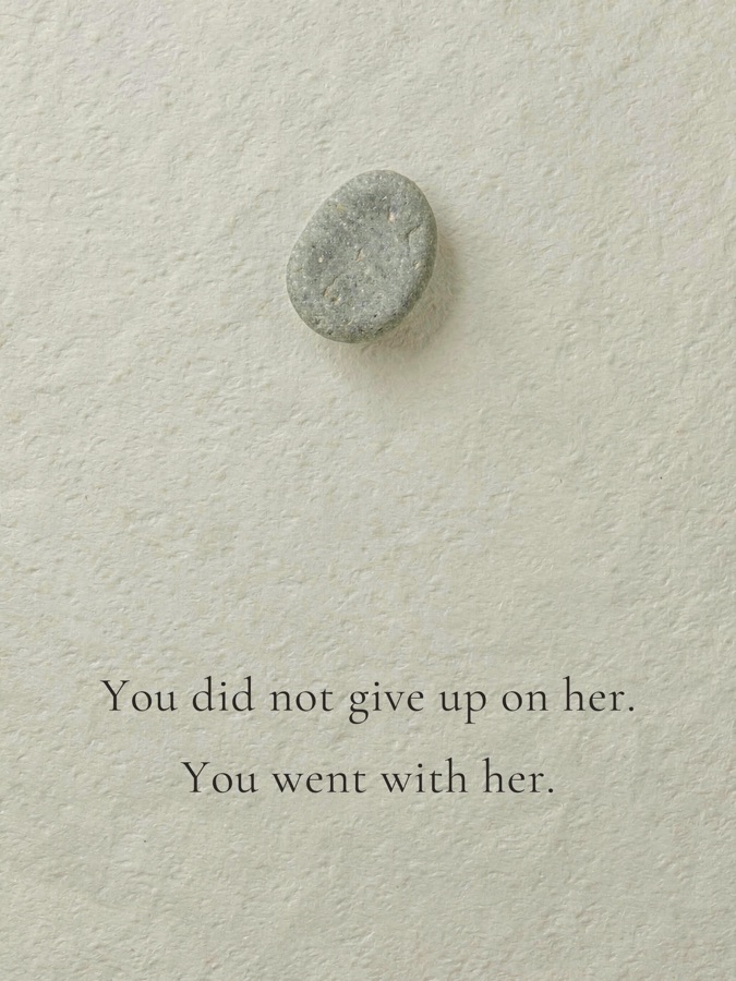 You did not give up on her. You went with her.