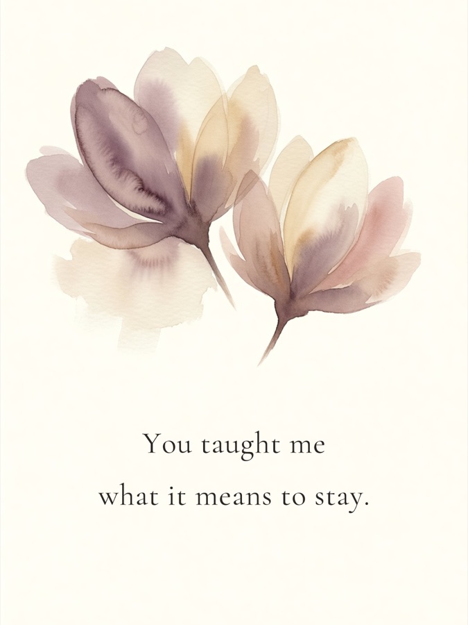 You taught me what it means to stay.