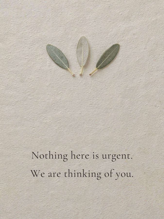 Nothing here is urgent. We are thinking of you.