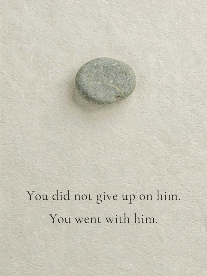 You did not give up on him. You went with him.